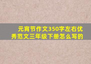 元宵节作文350字左右优秀范文三年级下册怎么写的