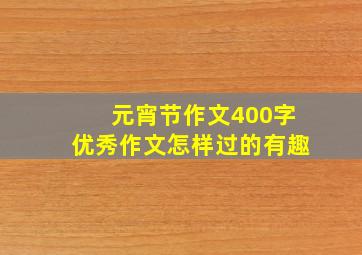 元宵节作文400字优秀作文怎样过的有趣