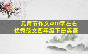 元宵节作文400字左右优秀范文四年级下册英语