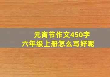 元宵节作文450字六年级上册怎么写好呢