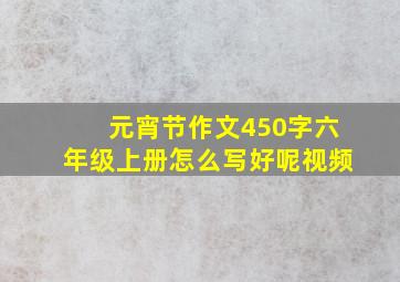 元宵节作文450字六年级上册怎么写好呢视频