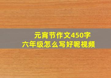 元宵节作文450字六年级怎么写好呢视频