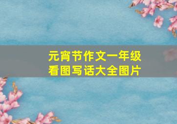 元宵节作文一年级看图写话大全图片