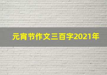 元宵节作文三百字2021年