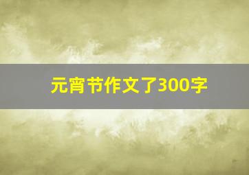 元宵节作文了300字