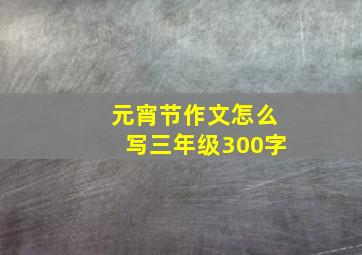 元宵节作文怎么写三年级300字