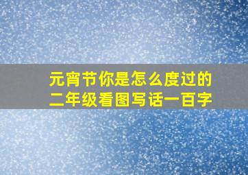 元宵节你是怎么度过的二年级看图写话一百字