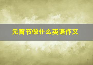 元宵节做什么英语作文