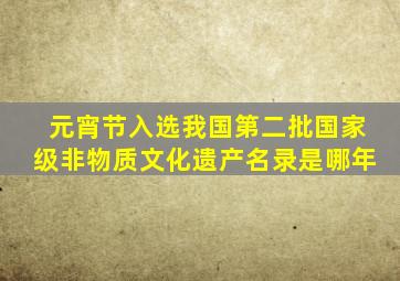 元宵节入选我国第二批国家级非物质文化遗产名录是哪年