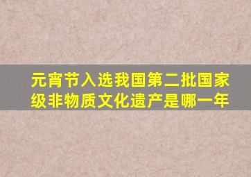 元宵节入选我国第二批国家级非物质文化遗产是哪一年