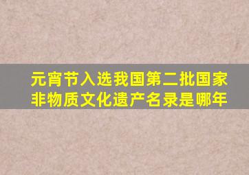 元宵节入选我国第二批国家非物质文化遗产名录是哪年