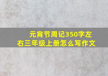 元宵节周记350字左右三年级上册怎么写作文