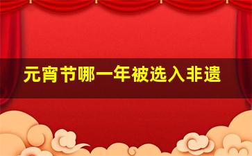 元宵节哪一年被选入非遗