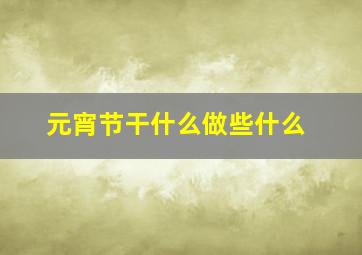 元宵节干什么做些什么