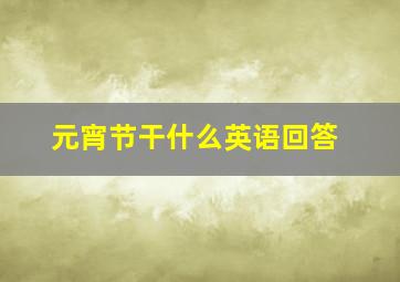 元宵节干什么英语回答