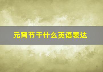 元宵节干什么英语表达