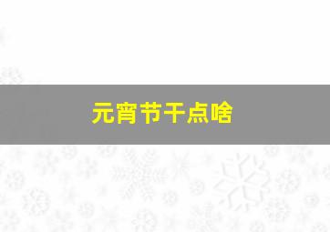 元宵节干点啥