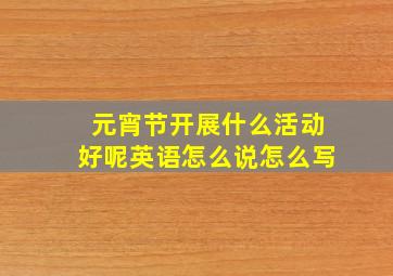 元宵节开展什么活动好呢英语怎么说怎么写