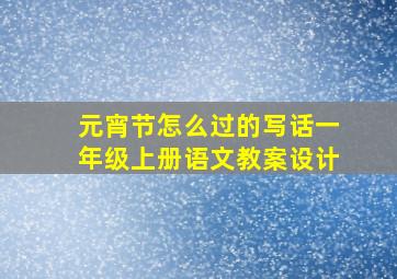 元宵节怎么过的写话一年级上册语文教案设计