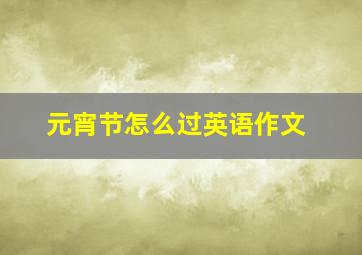 元宵节怎么过英语作文