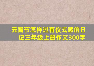 元宵节怎样过有仪式感的日记三年级上册作文300字