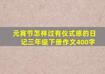 元宵节怎样过有仪式感的日记三年级下册作文400字