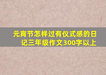 元宵节怎样过有仪式感的日记三年级作文300字以上