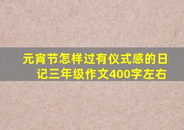 元宵节怎样过有仪式感的日记三年级作文400字左右