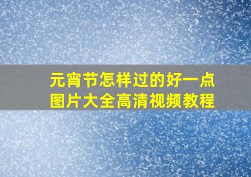 元宵节怎样过的好一点图片大全高清视频教程