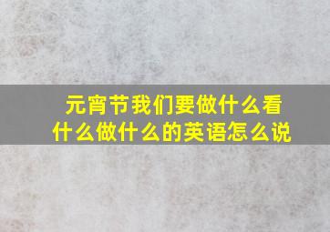 元宵节我们要做什么看什么做什么的英语怎么说