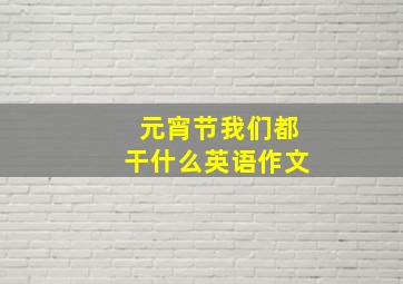 元宵节我们都干什么英语作文