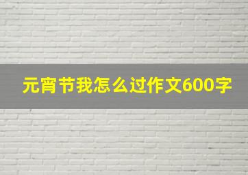 元宵节我怎么过作文600字