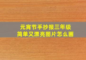 元宵节手抄报三年级简单又漂亮图片怎么画