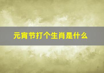 元宵节打个生肖是什么