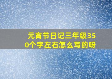 元宵节日记三年级350个字左右怎么写的呀