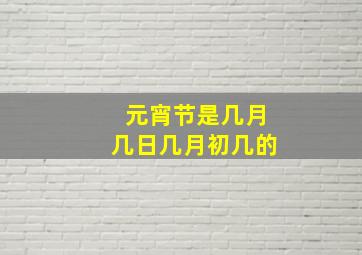 元宵节是几月几日几月初几的