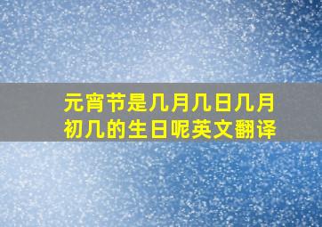 元宵节是几月几日几月初几的生日呢英文翻译