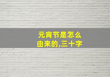 元宵节是怎么由来的,三十字