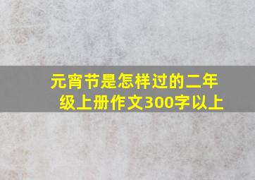 元宵节是怎样过的二年级上册作文300字以上