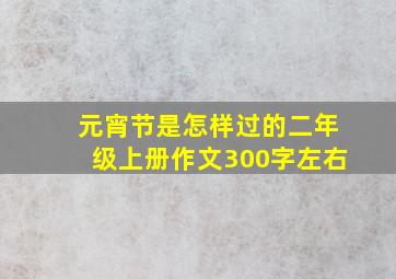 元宵节是怎样过的二年级上册作文300字左右