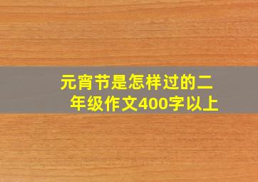 元宵节是怎样过的二年级作文400字以上