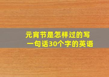 元宵节是怎样过的写一句话30个字的英语