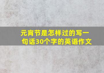 元宵节是怎样过的写一句话30个字的英语作文