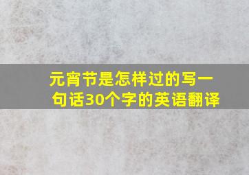 元宵节是怎样过的写一句话30个字的英语翻译