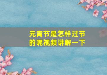 元宵节是怎样过节的呢视频讲解一下