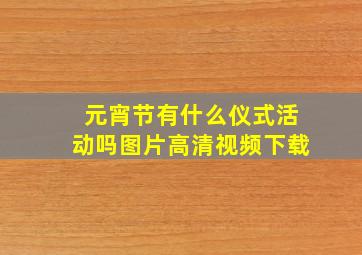 元宵节有什么仪式活动吗图片高清视频下载