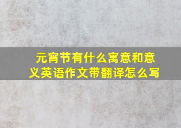 元宵节有什么寓意和意义英语作文带翻译怎么写