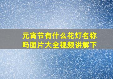 元宵节有什么花灯名称吗图片大全视频讲解下