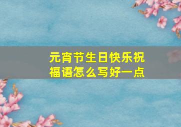 元宵节生日快乐祝福语怎么写好一点