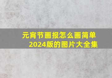 元宵节画报怎么画简单2024版的图片大全集